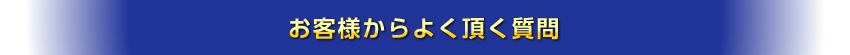 お客様からよく頂く質問